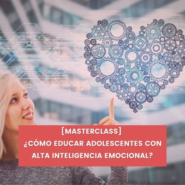 [MASTERCLASS] ¿CÓMO EDUCAR ADOLESCENTES CON ALTA INTELIGENCIA EMOCIONAL?